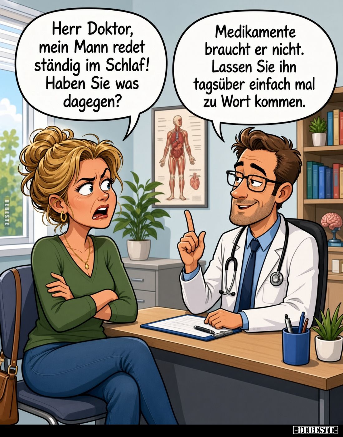 Herr Doktor, mein Mann redet ständig im Schlaf!
Haben Sie was dagegen?
Medikamente braucht er nicht.
Lassen Sie ihn tagsüb...