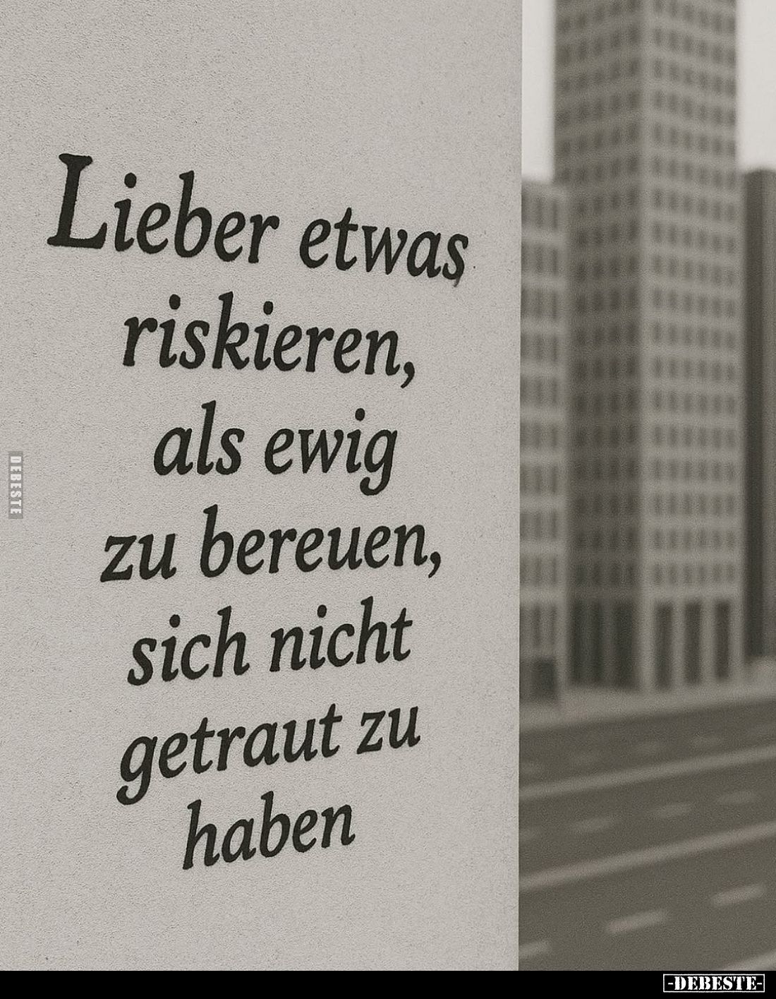 Lieber etwas riskieren, als ewig zu bereuen, sich nicht getraut zu haben.