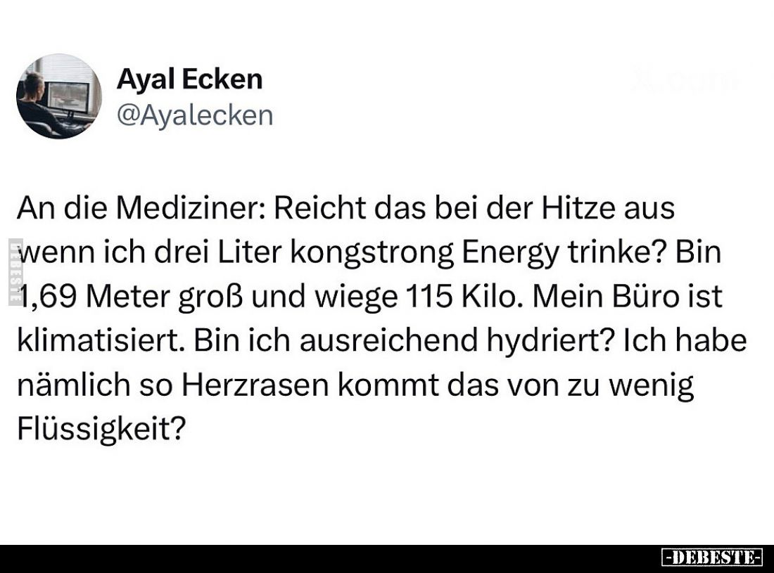 An die Mediziner: Reicht das bei der Hitze aus wenn ich drei Liter kongstrong Energy trinke?

Bin 1,69 Meter groß und wiege...
