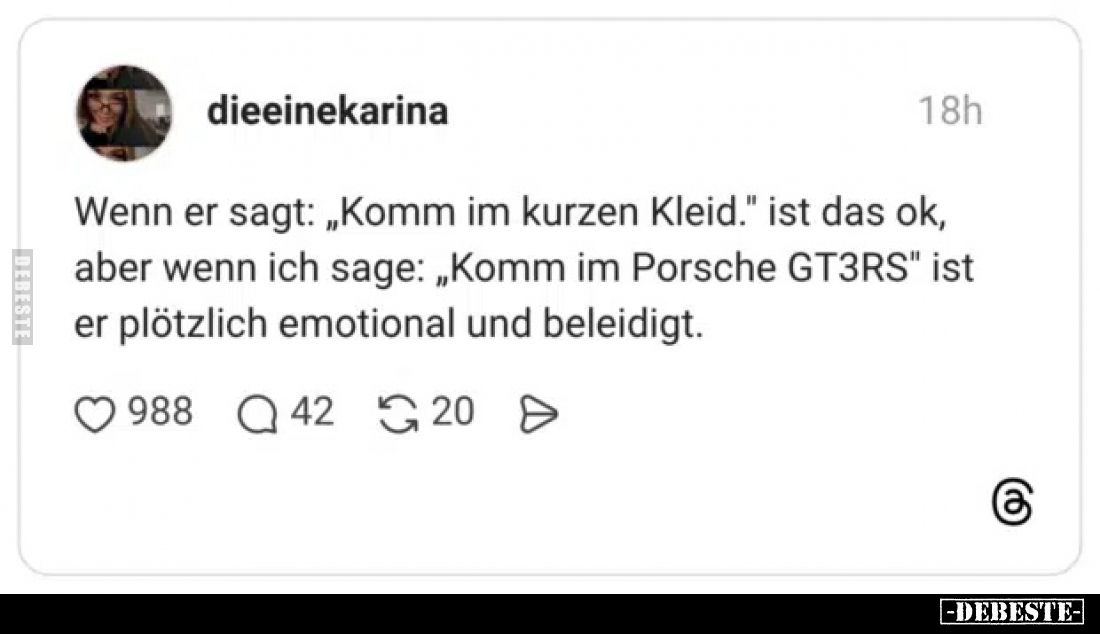 Wenn er sagt: „Komm im kurzen Kleid." ist das ok, aber wenn ich sage: „Komm im Porsche GT3RS" ist er plötzlich emot...
