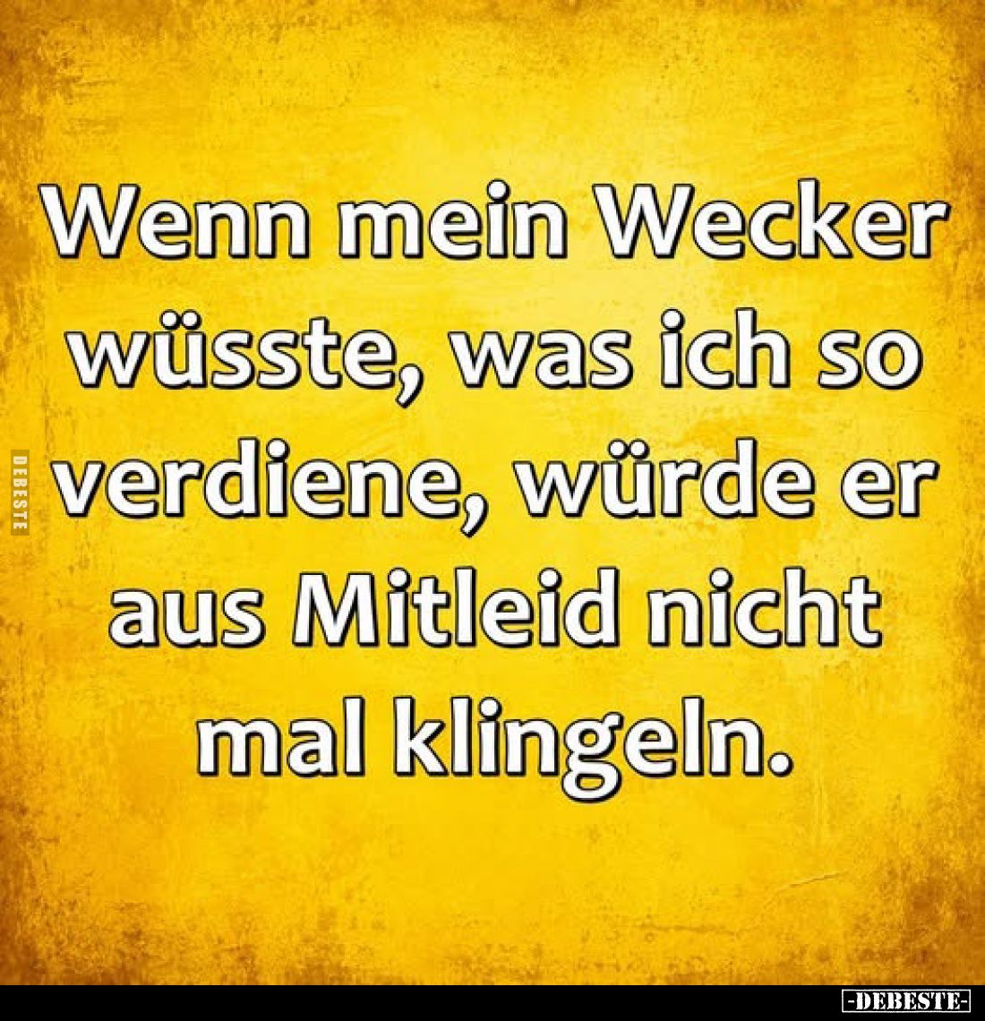 Wenn mein Wecker wüsste, was ich so verdiene, würde er aus Mitleid nicht mal klingeln.