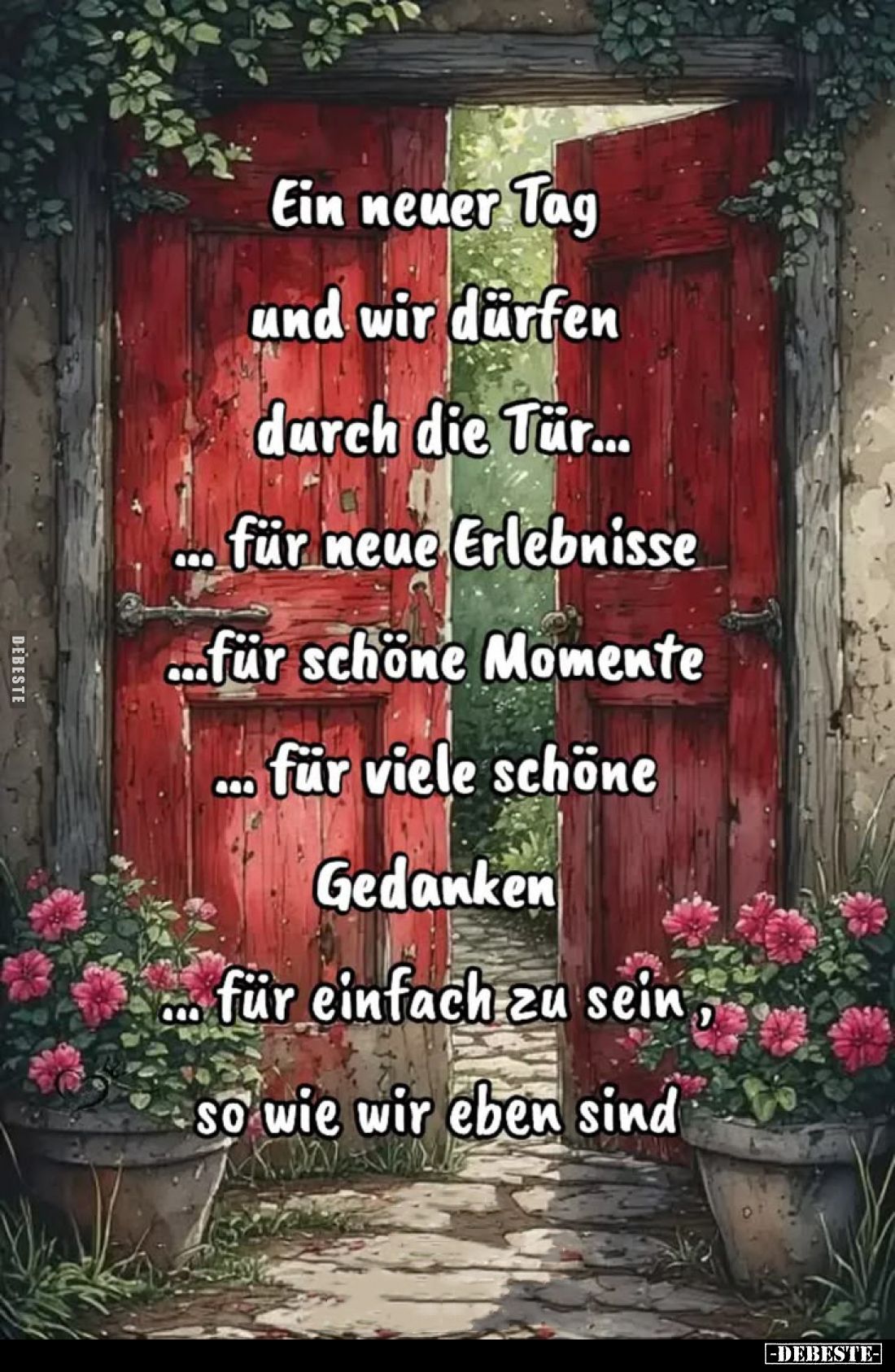 Ein neuer Tag
und wir dürfen
durch die Tür
für neue Erlebnisse;
für schöne Momente;
für viele schöne
Gedanken;
für ein...