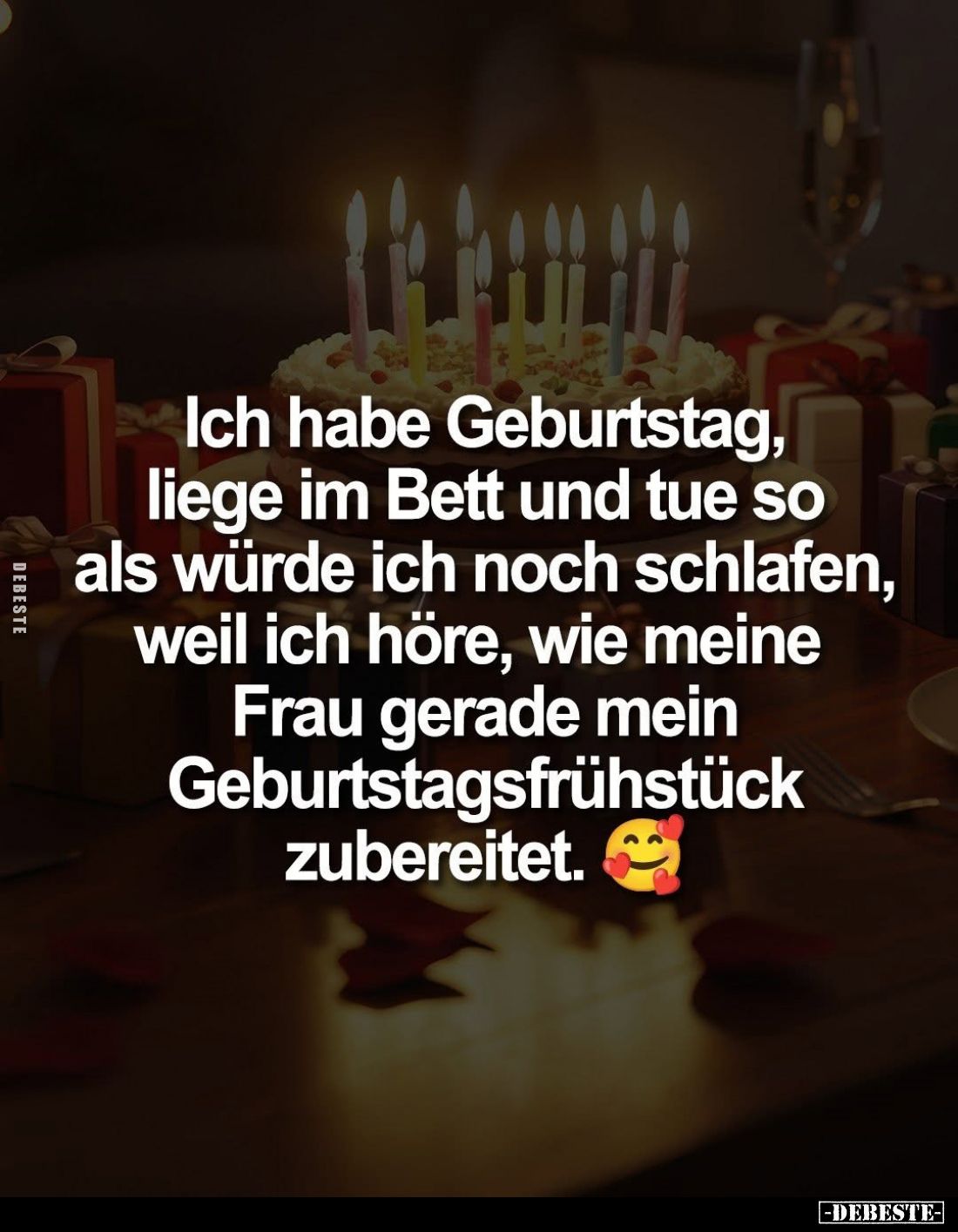 Ich habe Geburtstag, liege im Bett und tue so als würde ich noch schlafen, weil ich höre, wie meine Frau gerade mein Geburtst...