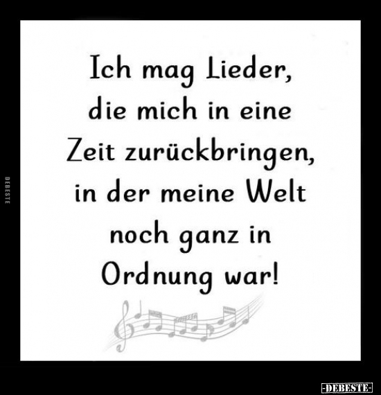 Ich mag Lieder, die mich in eine Zeit zurückbringen.. - Lustige Bilder | DEBESTE.de