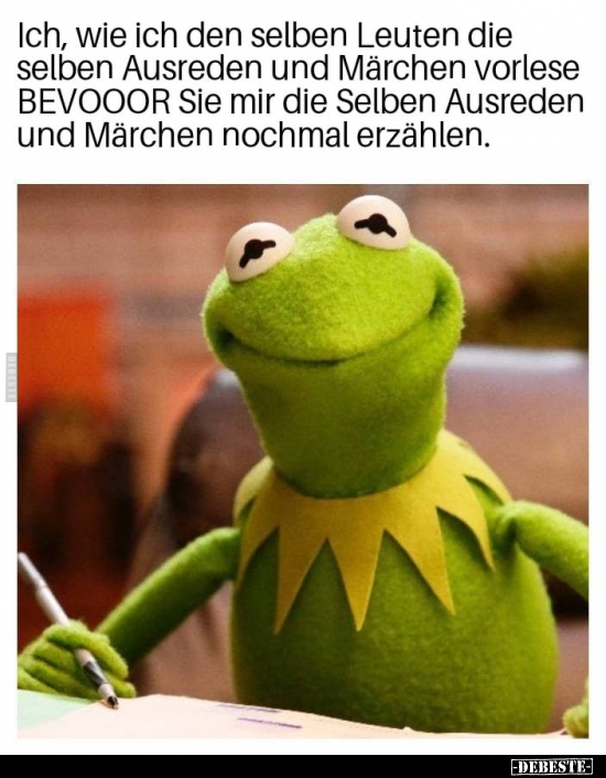 Ich, wie ich den selben Leuten die selben Ausreden und Märchen vorlese BEVOOOR Sie mir die Selben Ausreden und Märchen nochma...