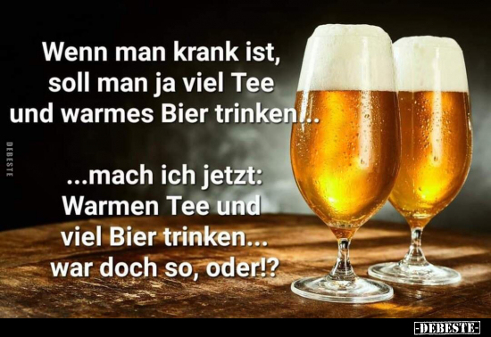 Wenn man krank ist, soll man ja viel Tee und warmes Bier.. - Lustige Bilder | DEBESTE.de