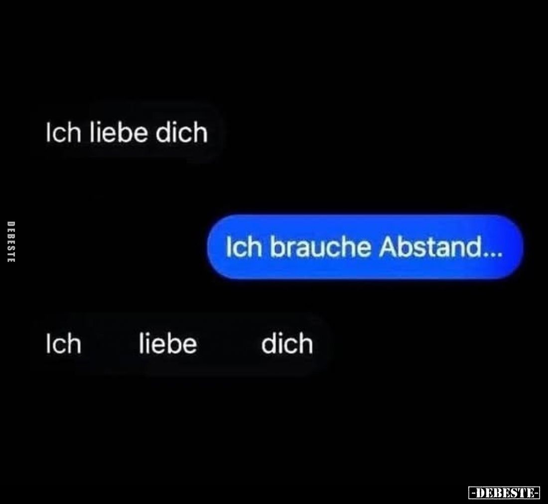 Ich liebe dich.

Ich brauche Abstand...

Ich liebe dich.