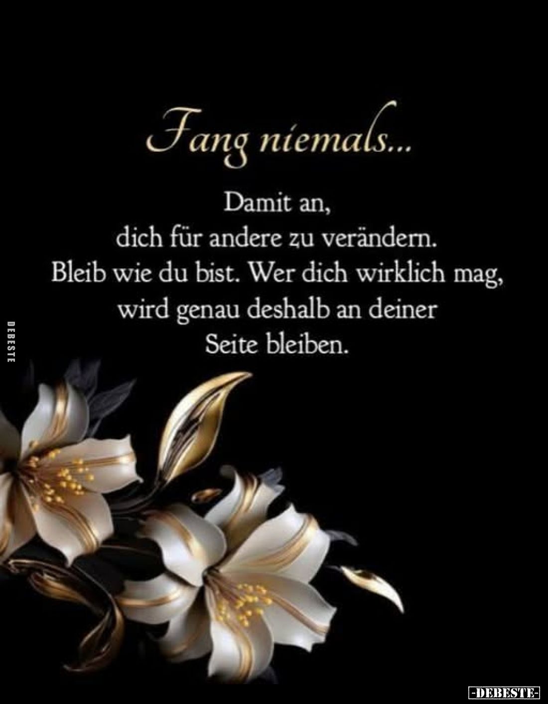 Fang niemals...
Damit an, dich für andere zu verändern. Bleib wie du bist. Wer dich wirklich mag, wird genau deshalb an dein...