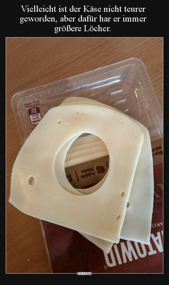 Vielleicht ist der Käse nicht teurer geworden, aber dafür har er immer größere Löcher.