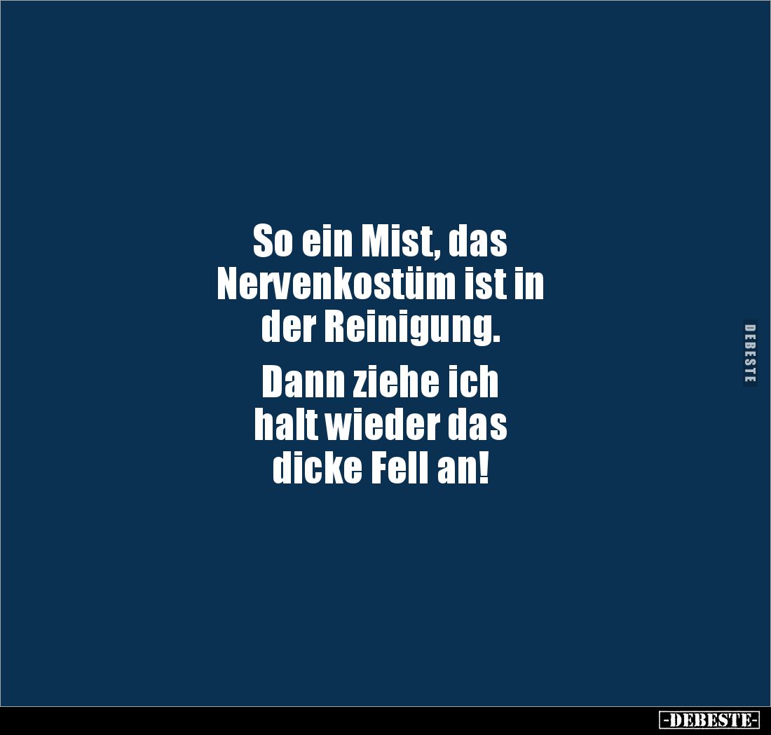 So ein Mist, das
Nervenkostüm ist in
der Reinigung.
Dann ziehe ich
halt wieder das
dicke Fell an!