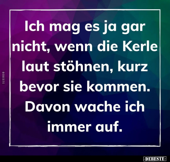 Ich mag es ja gar nicht, wenn die Kerle laut stöhnen, kurz bevor sei kommen.. - Lustige Bilder | DEBESTE.de