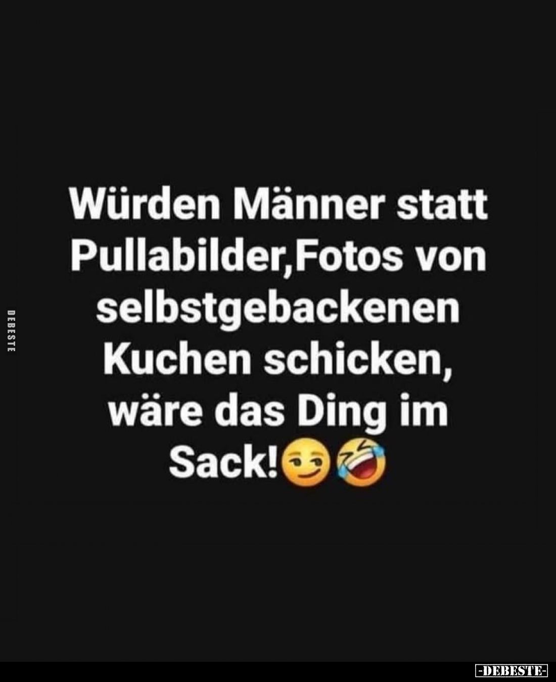 Würden Männer statt Pullabilder, Fotos von selbstgebackenen Kuchen schicken, wäre das Ding im Sack!