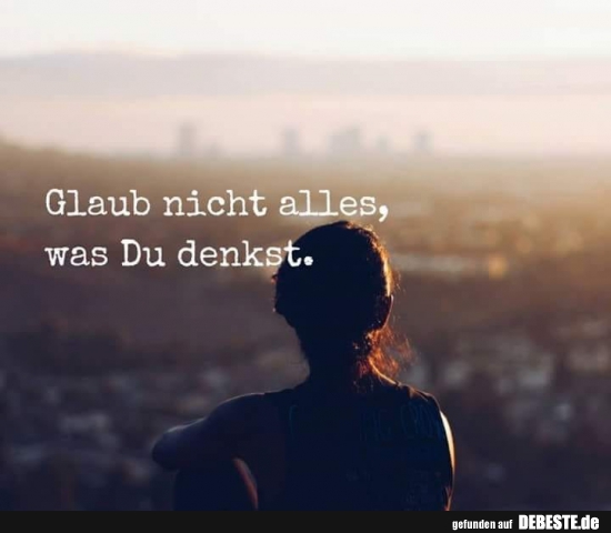 Glaub nicht alles, was Du denkst...
