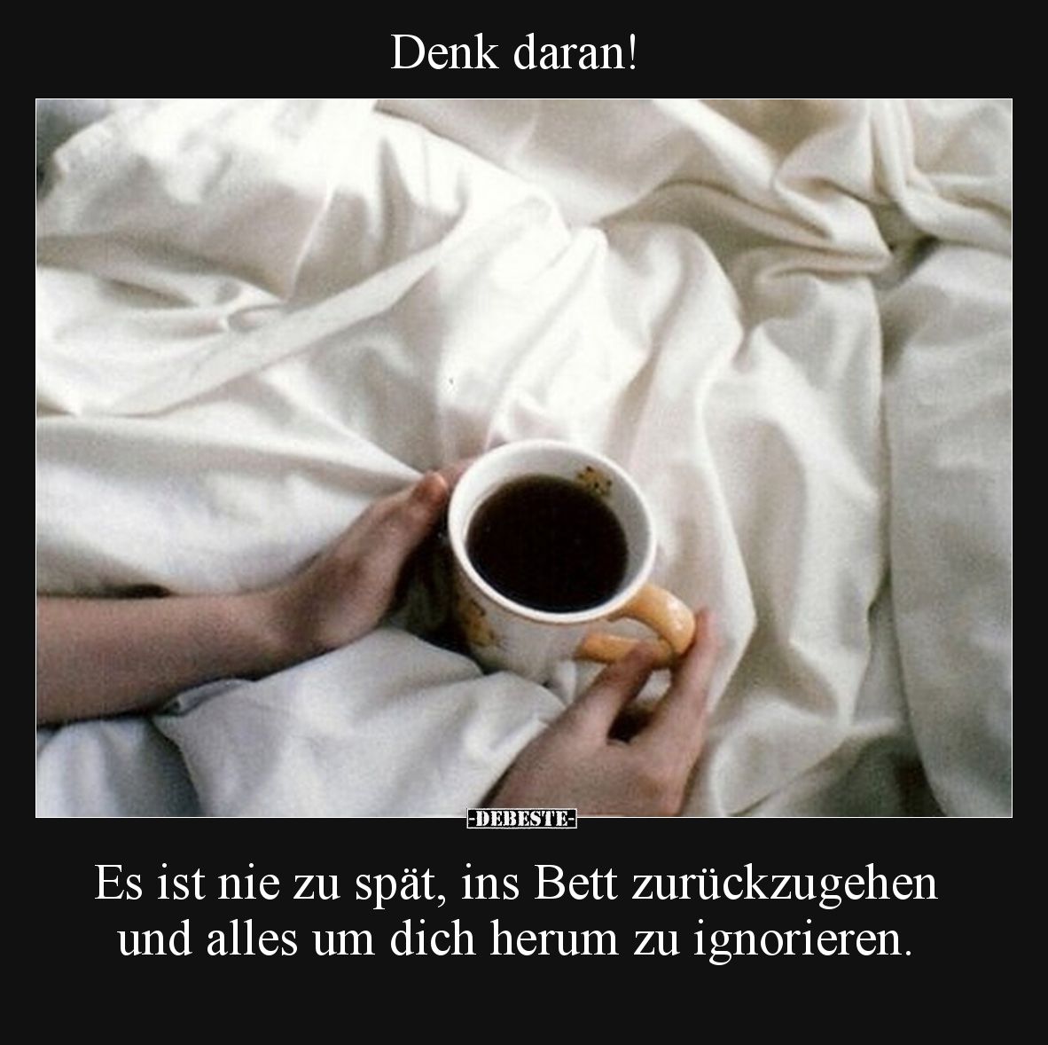 Denk daran!

Es ist nie zu spät, ins Bett zurückzugehen und alles um dich herum zu ignorieren.