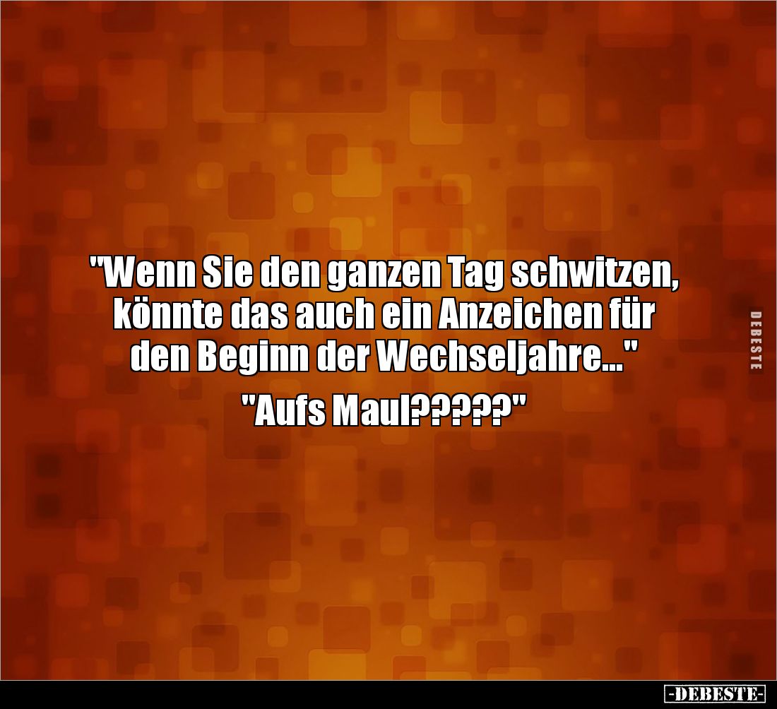 "Wenn Sie den ganzen Tag schwitzen, könnte das auch ein Anzeichen für den Beginn der Wechseljahre..."

"Aufs...