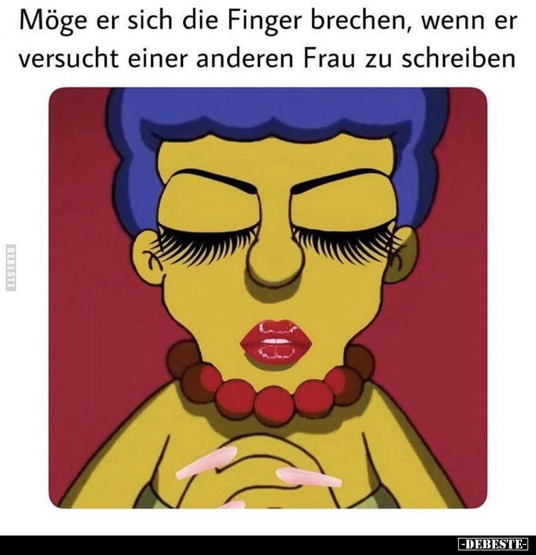 Möge er sich die Finger brechen, wenn er 
versucht einer anderen Frau zu schreiben