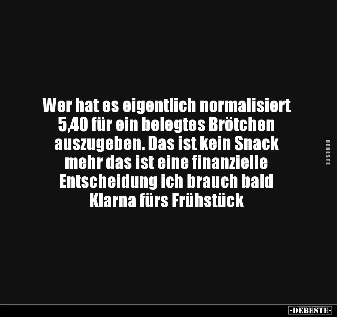 Wer hat es eigentlich normalisiert 
5,40 für ein belegtes Brötchen 
auszugeben. Das ist kein Snack 
mehr das ist eine fina...