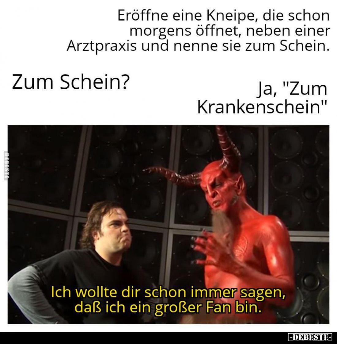 Eröffne eine Kneipe, die schon morgens öffnet, neben einer Arztpraxis und nenne sie zum Schein. -
Zum Schein? -
Ja, "Z...