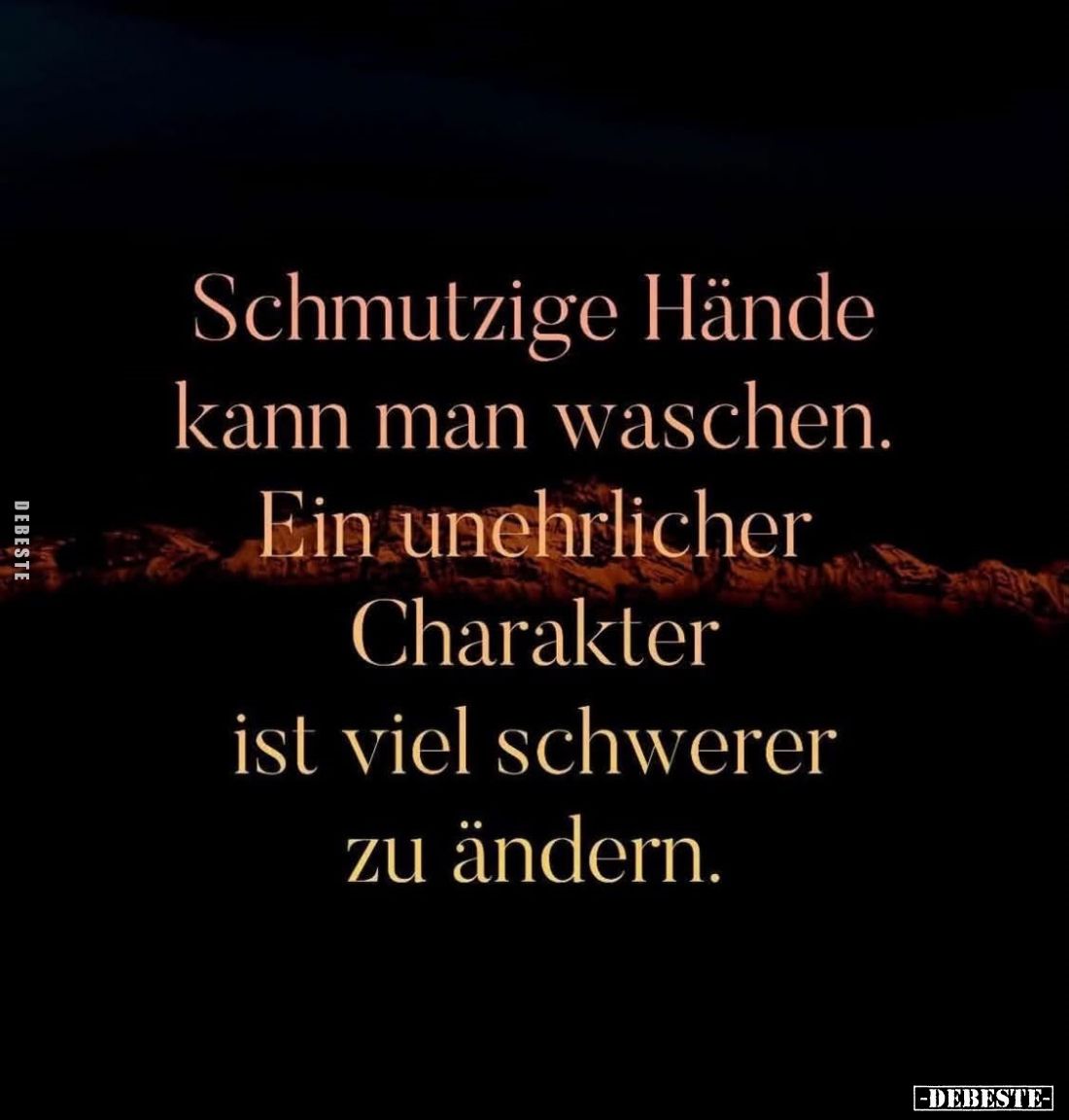 Schmutzige Hände kann man waschen.
Ein unehrlicher Charakter ist viel schwerer zu ändern.