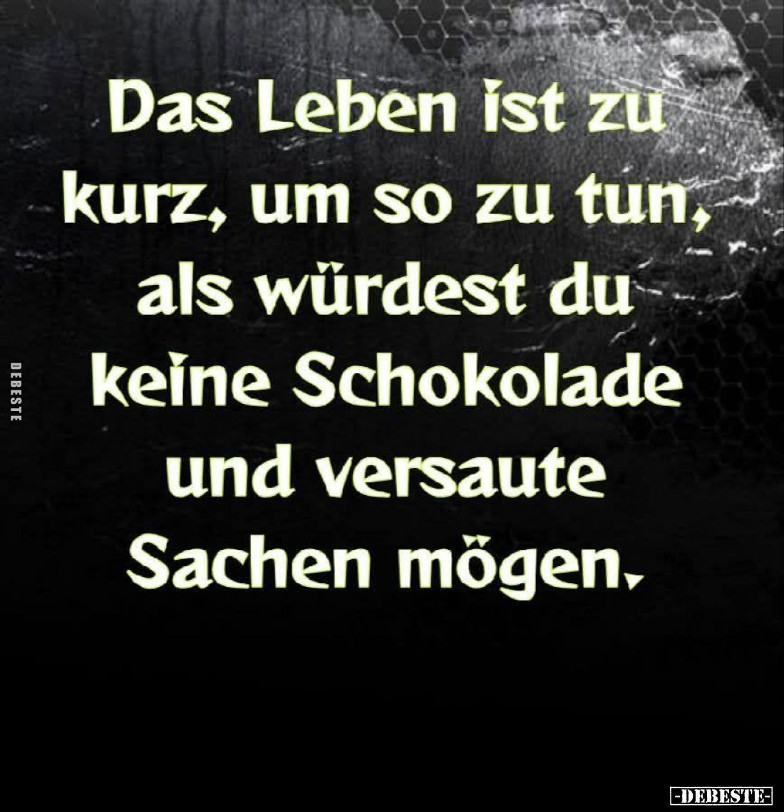 Das Leben ist zu kurz, um so zu tun, als würdest du keine Schokolade und versaute Sachen mögen.