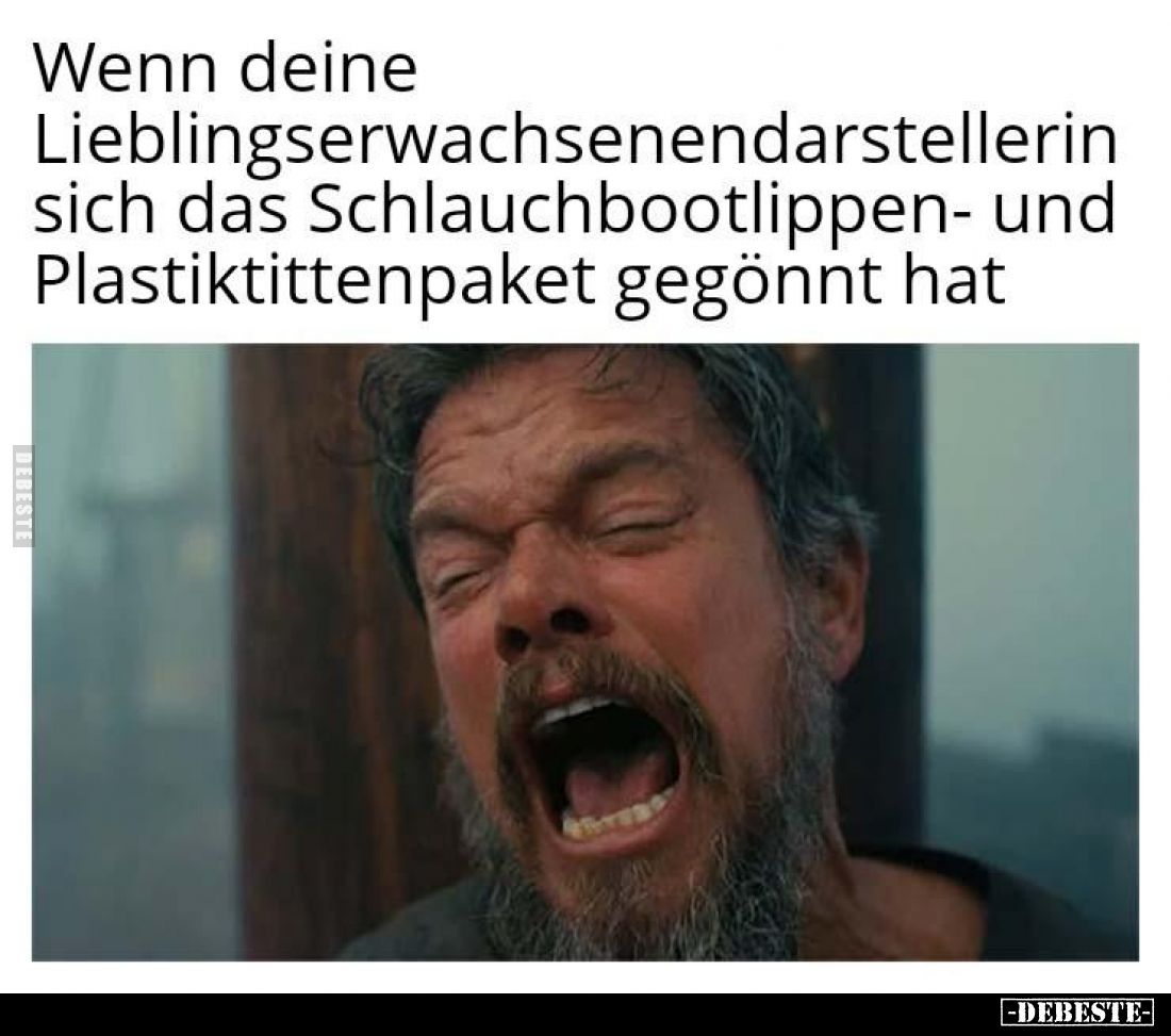 Wenn deine
Lieblingserwachsenendarstellerin
sich das Schlauchbootlippen- und
Plastiktittenpaket gegönnt hat