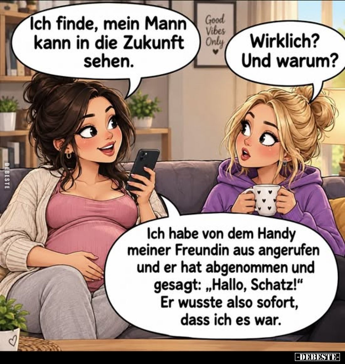 Ich finde, mein Mann kann in die Zukunft sehen.
-  
Wirklich? Und warum? -
Ich habe von dem Handy meiner Freundin aus ange...