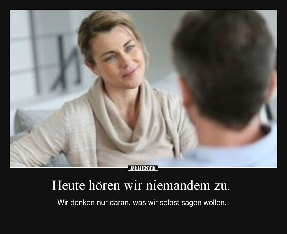 Heute hören wir niemandem zu. Wir denken nur daran, was wir selbst sagen wollen.