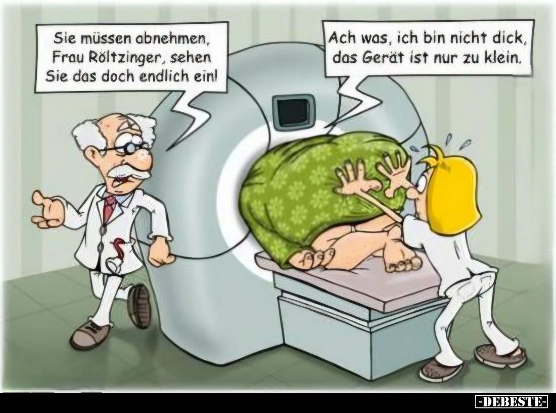Sie müssen abnehmen, Frau Röltzinger, sehen Sie das doch endlich ein!

Ach was, ich bin nicht dick, das Gerät ist nur zu kl...