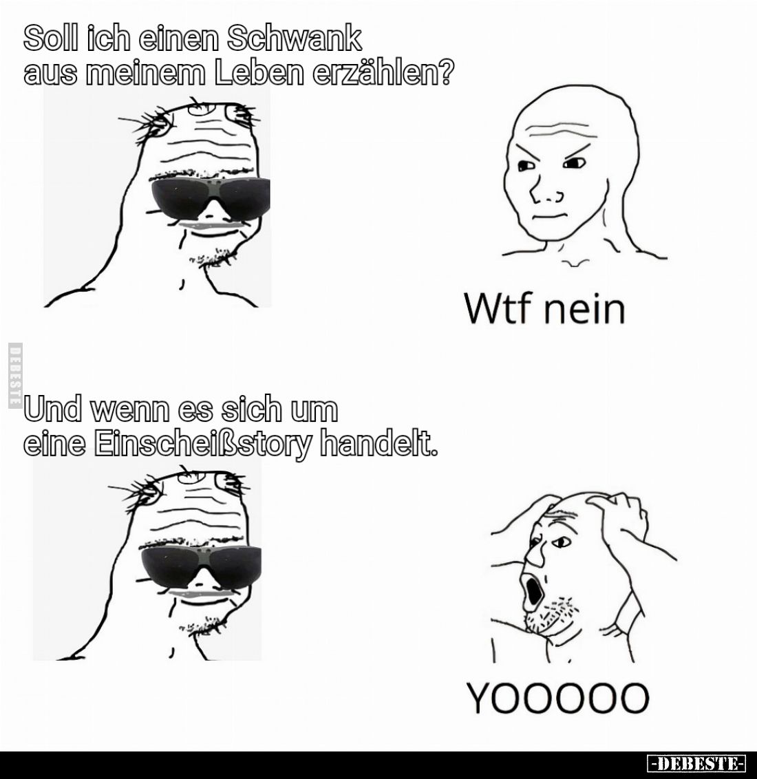 Soll ich einen Schwank aus meinem Leben erzählen?

Wtf nein.

Und wenn es sich um eine Einscheißstory handelt.

YOOOOO