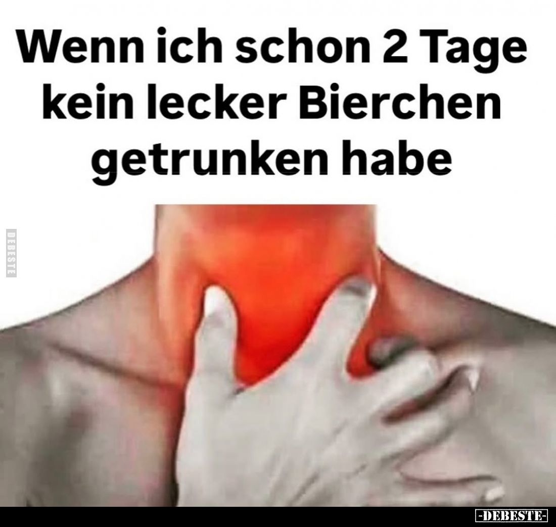 Wenn ich schon 2 Tage kein lecker Bierchen getrunken habe.