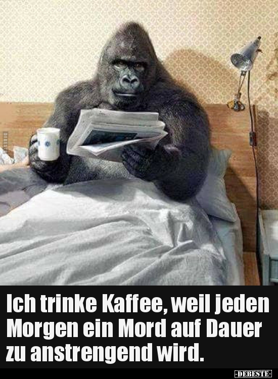 Ich trinke Kaffee, weil jeden Morgen ein Mord auf Dauer..