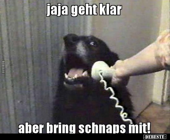 Jaja geht klar aber bring schnaps mit!..