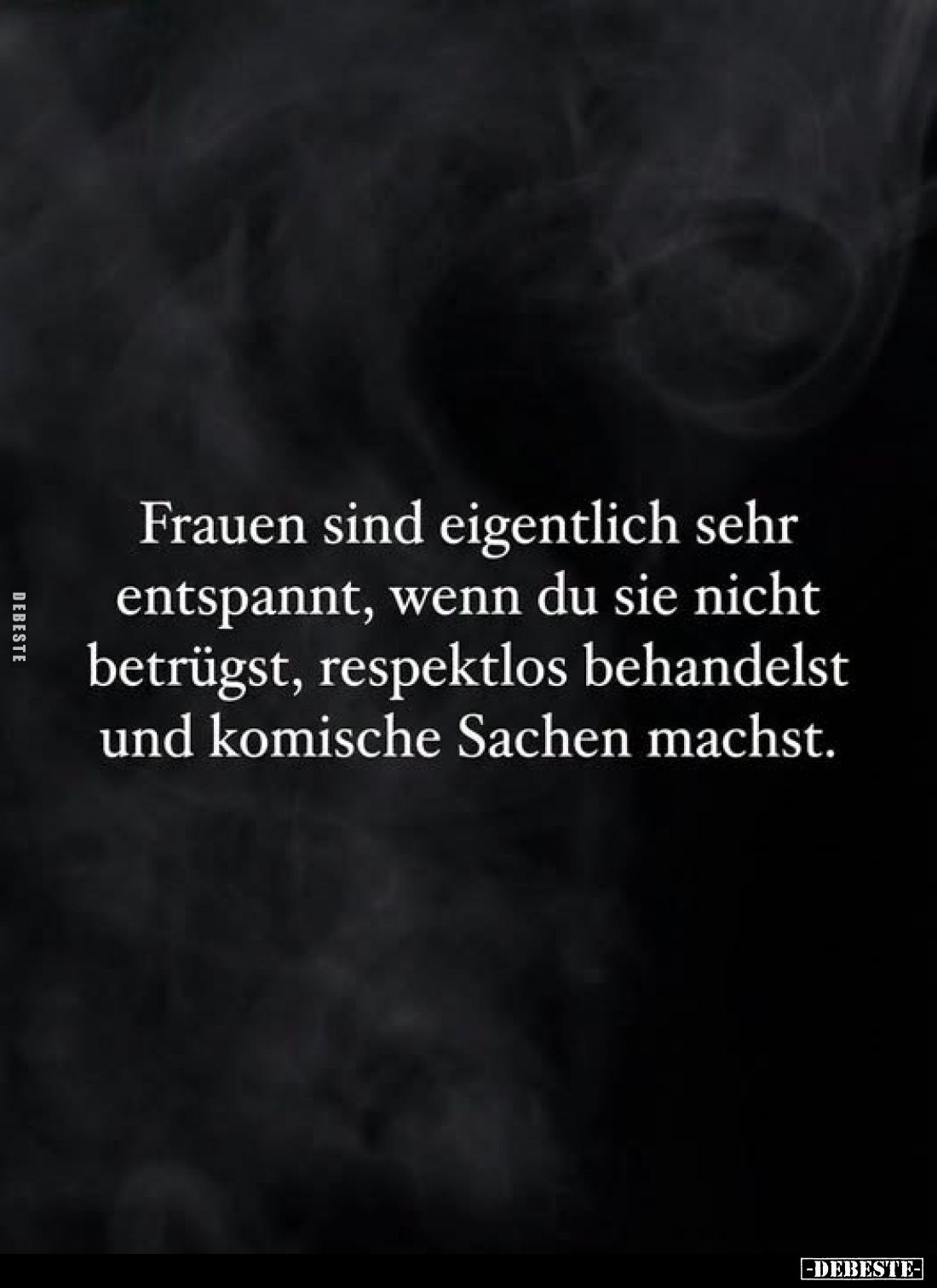 Frauen sind eigentlich sehr entspannt, wenn du sie nicht betrügst, respektlos behandelst und komische Sachen machst.