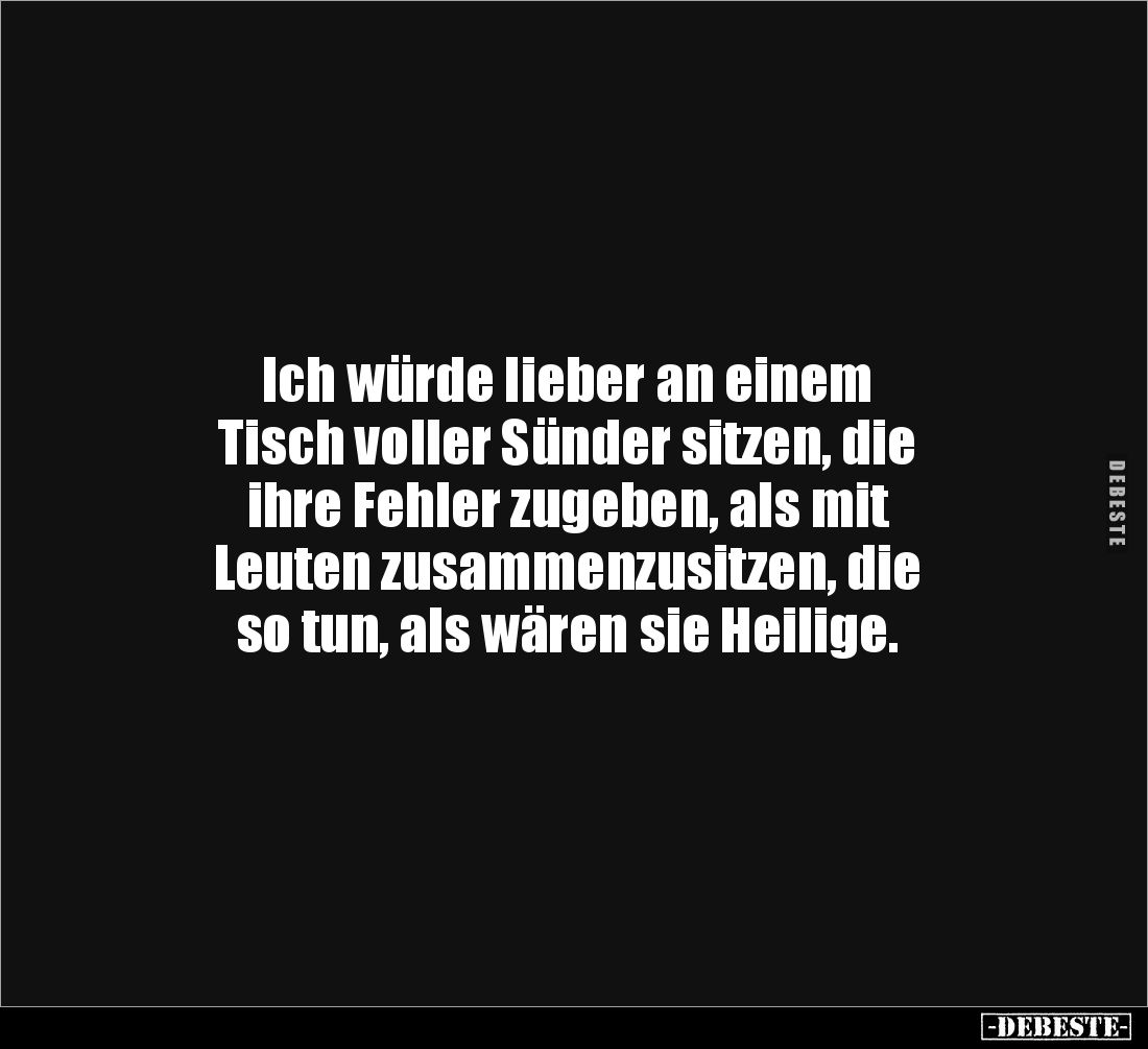 Ich würde lieber an einem
Tisch voller Sünder sitzen, die
ihre Fehler zugeben, als mit
Leuten zusammenzusitzen, die
so tu...