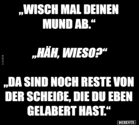 „Wisch mal deinen Mund ab." "Häh, wieso?"..
