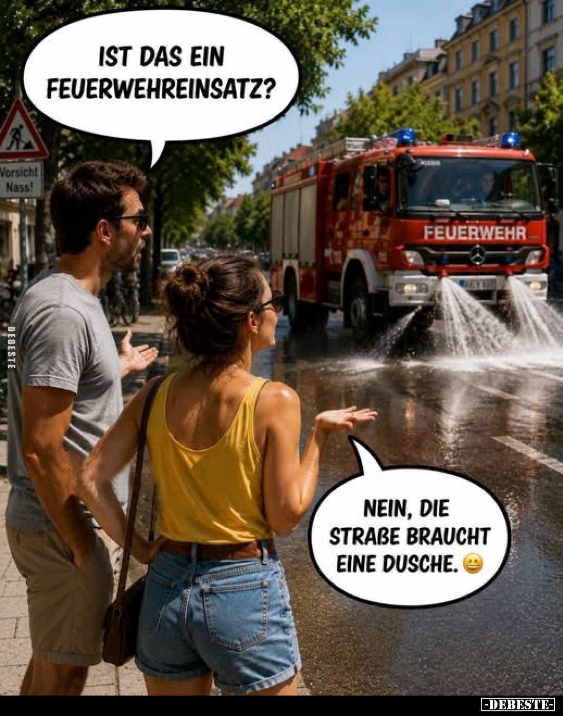 Ist das ein Feuerwehreinsatz?
-
Nein, die Straße braucht eine Dusche.
