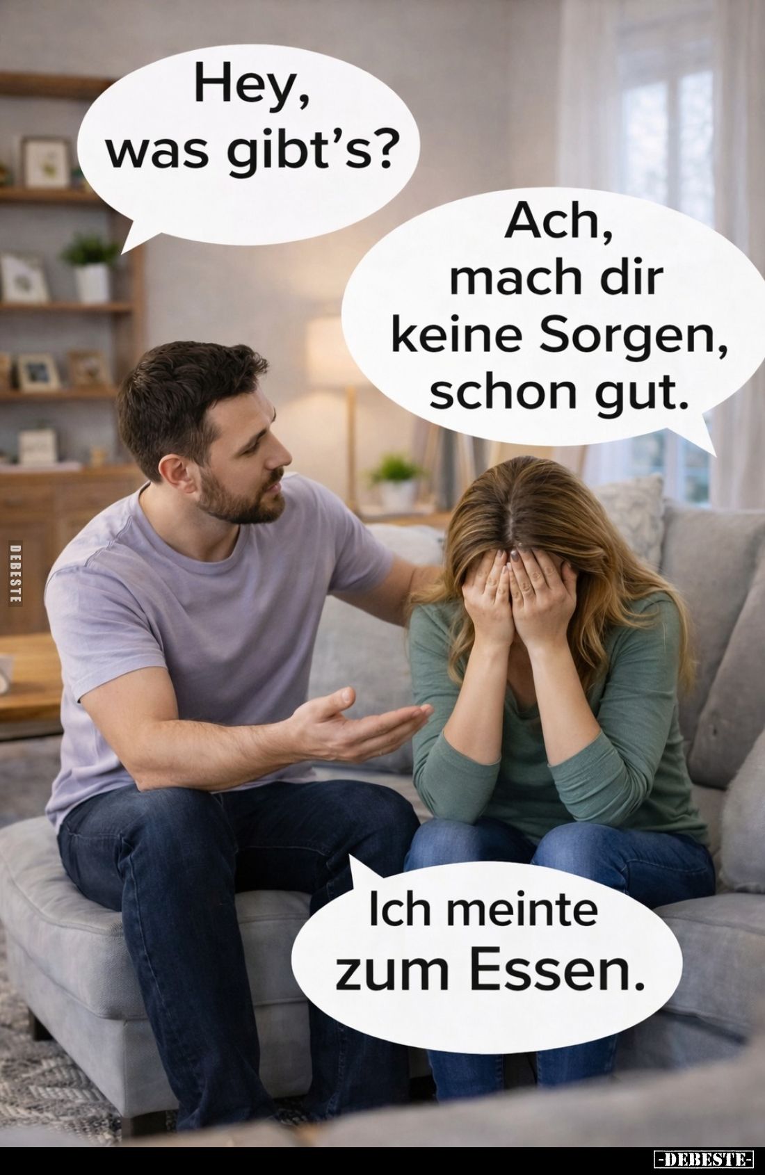 Hey, was gibt's? -
Ach, mach dir keine Sorgen, schon gut. -
Ich meinte zum Essen.