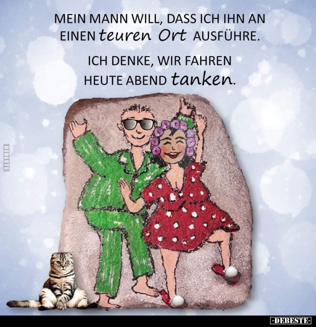 Mein Mann will, dass ich ihn an einen teuren Ort ausführe.
Ich denke, wir fahren heute Abend tanken.