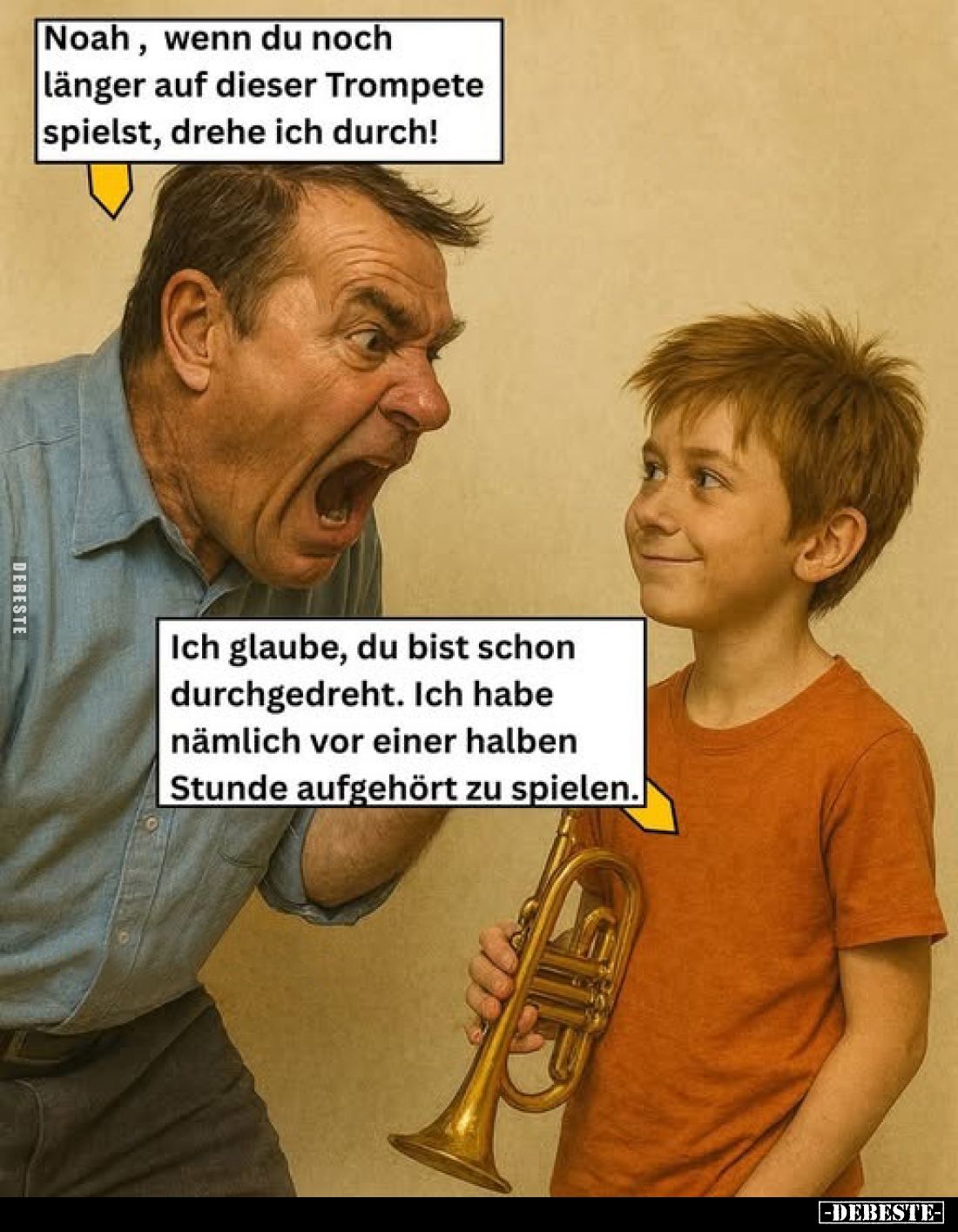 Noah, wenn du noch länger auf dieser Trompete spielst, drehe ich durch!
-
Ich glaube, du bist schon durchgedreht. Ich habe ...