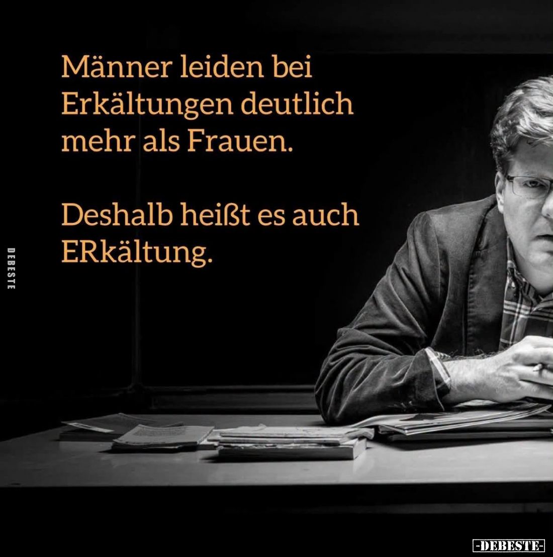 Männer leiden bei Erkältungen deutlich mehr als Frauen.
Deshalb heißt es auch ERkältung.