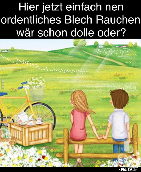 Hier jetzt einfach nen ordentliches Blech Rauchen wär schon dolle.. - Lustige Bilder | DEBESTE.de