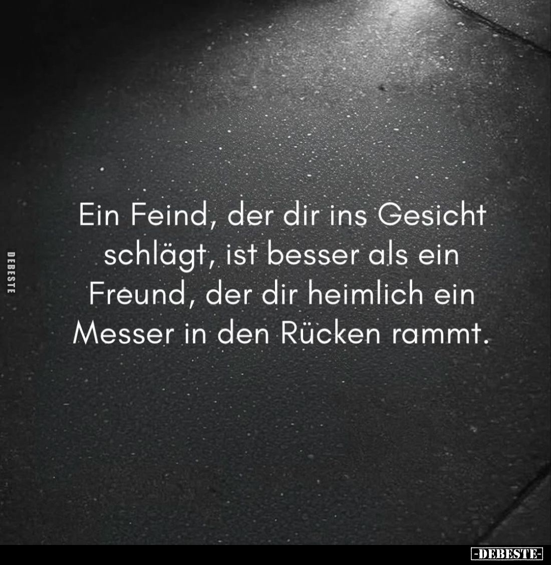 Ein Feind, der dir ins Gesicht schlägt, ist besser als ein Freund, der dir heimlich ein Messer in den Rücken rammt.