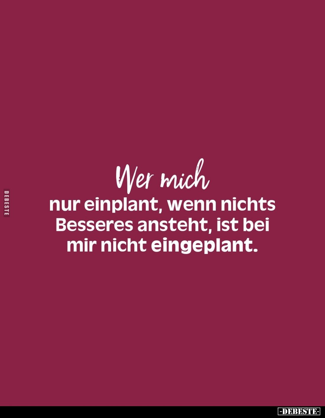 Wer mich nur einplant, wenn nichts Besseres ansteht, ist bei mir nicht eingeplant.