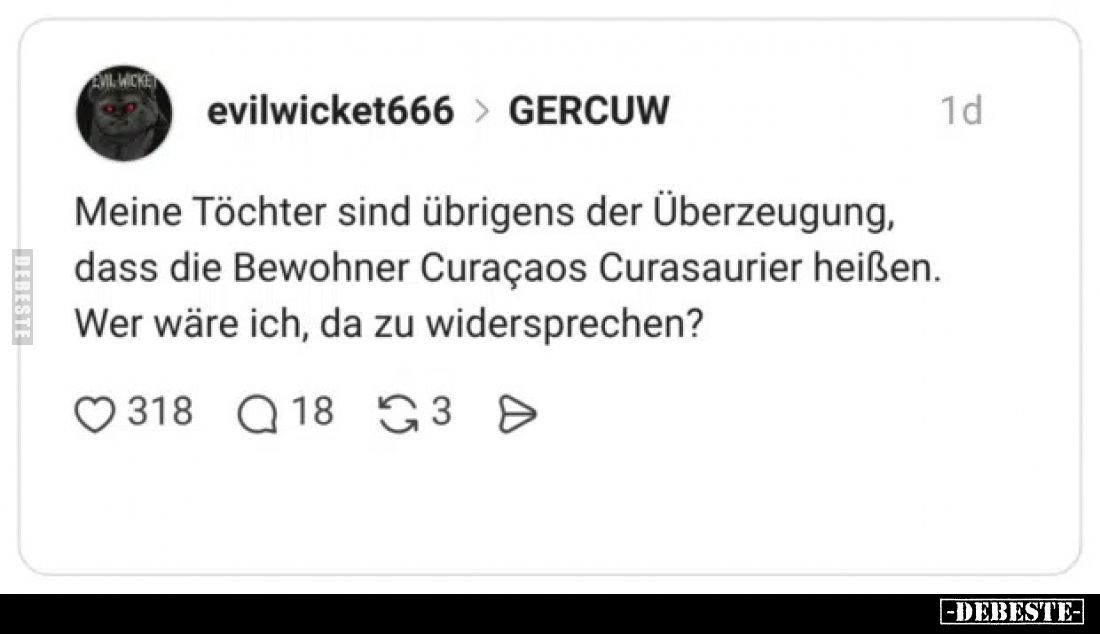 Meine Töchter sind übrigens der Überzeugung, dass die Bewohner Curaçaos Curasaurier heißen.
Wer wäre ich, da zu widerspreche...