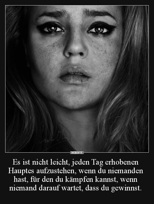 Es ist nicht leicht, jeden Tag erhobenen Hauptes aufzustehen, wenn du niemanden hast, für den du kämpfen kannst, wenn niemand...