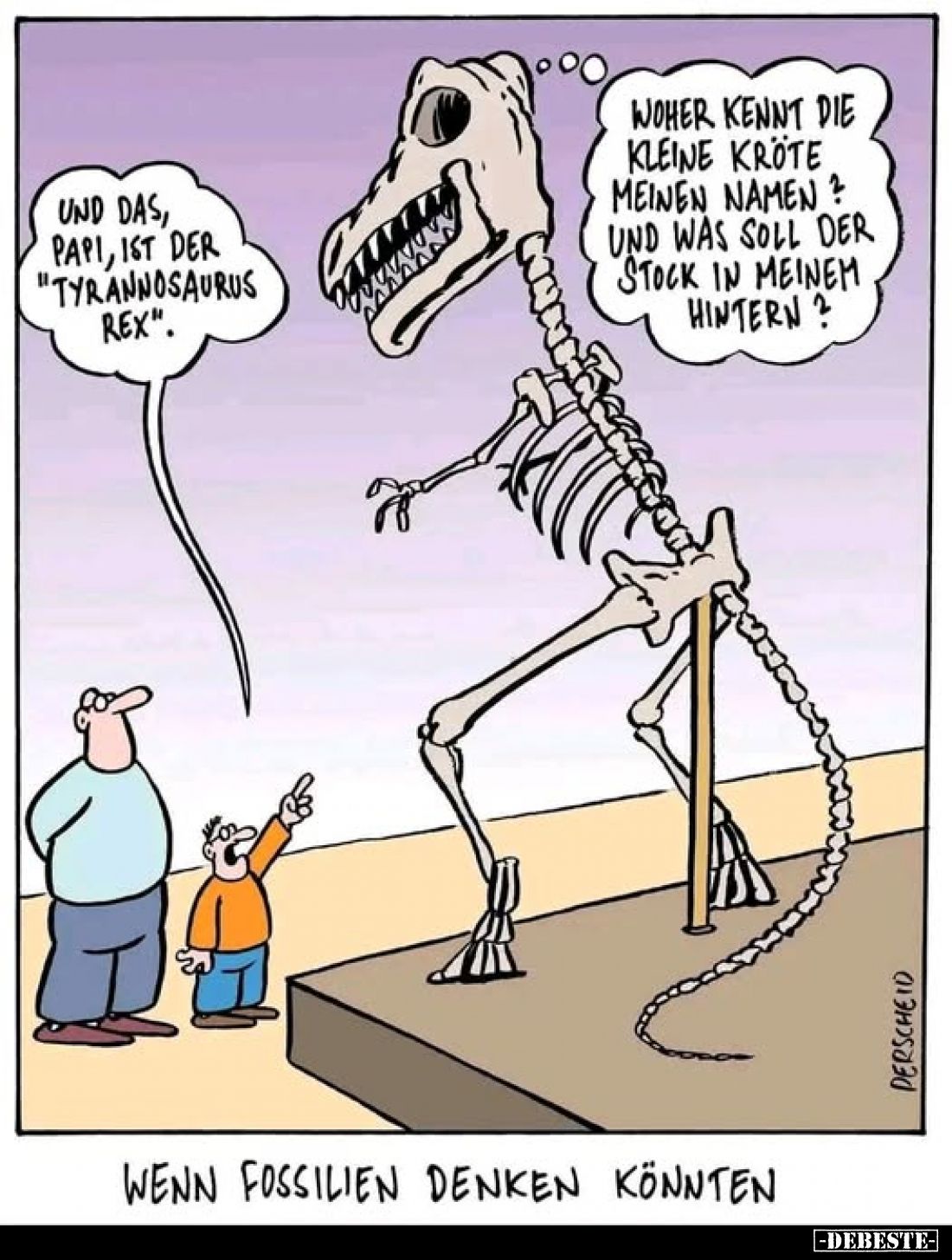 Und das, Papi, ist der "Tyrannosaurus Rex".
Woher kennt die kleine Kröte meinen Namen ? Und was soll der Stock in ...