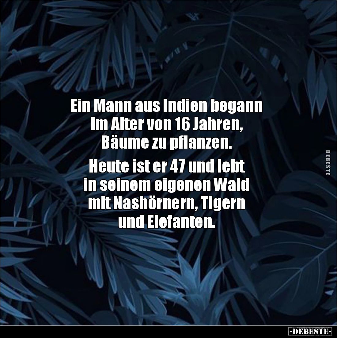 Ein Mann aus Indien begann 
im Alter von 16 Jahren, 
Bäume zu pflanzen. 

Heute ist er 47 und lebt 
in seinem eigenen Wa...
