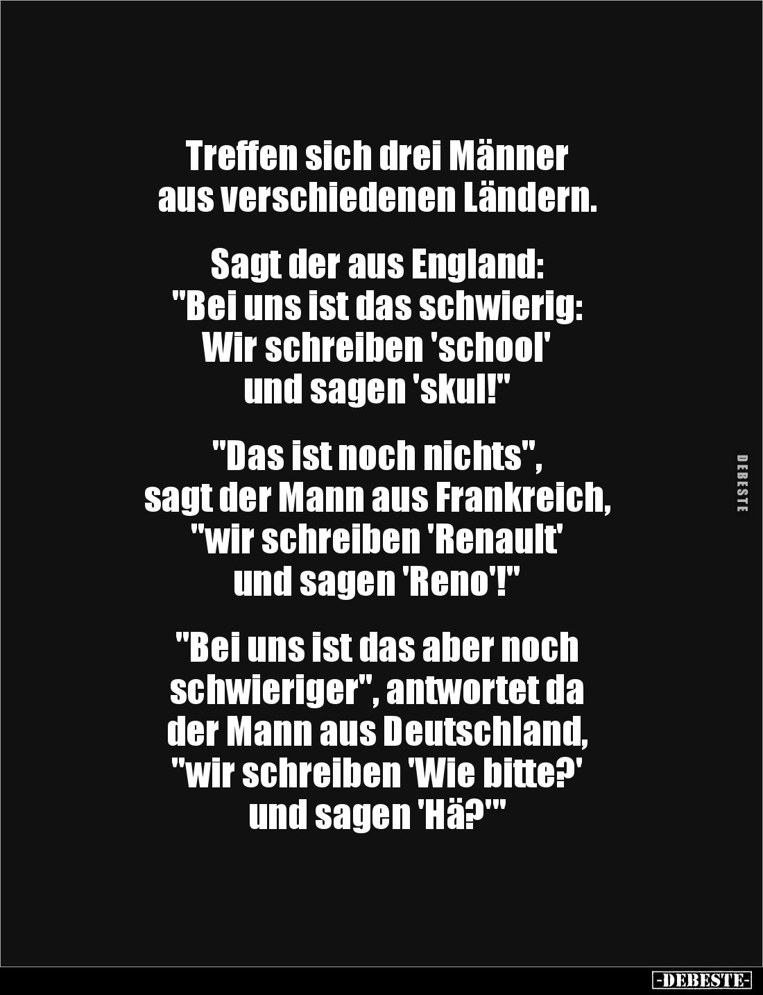 Treffen sich drei Männer 
aus verschiedenen Ländern.


Sagt der aus England: 
"Bei uns ist das schwierig: 
Wir sch...