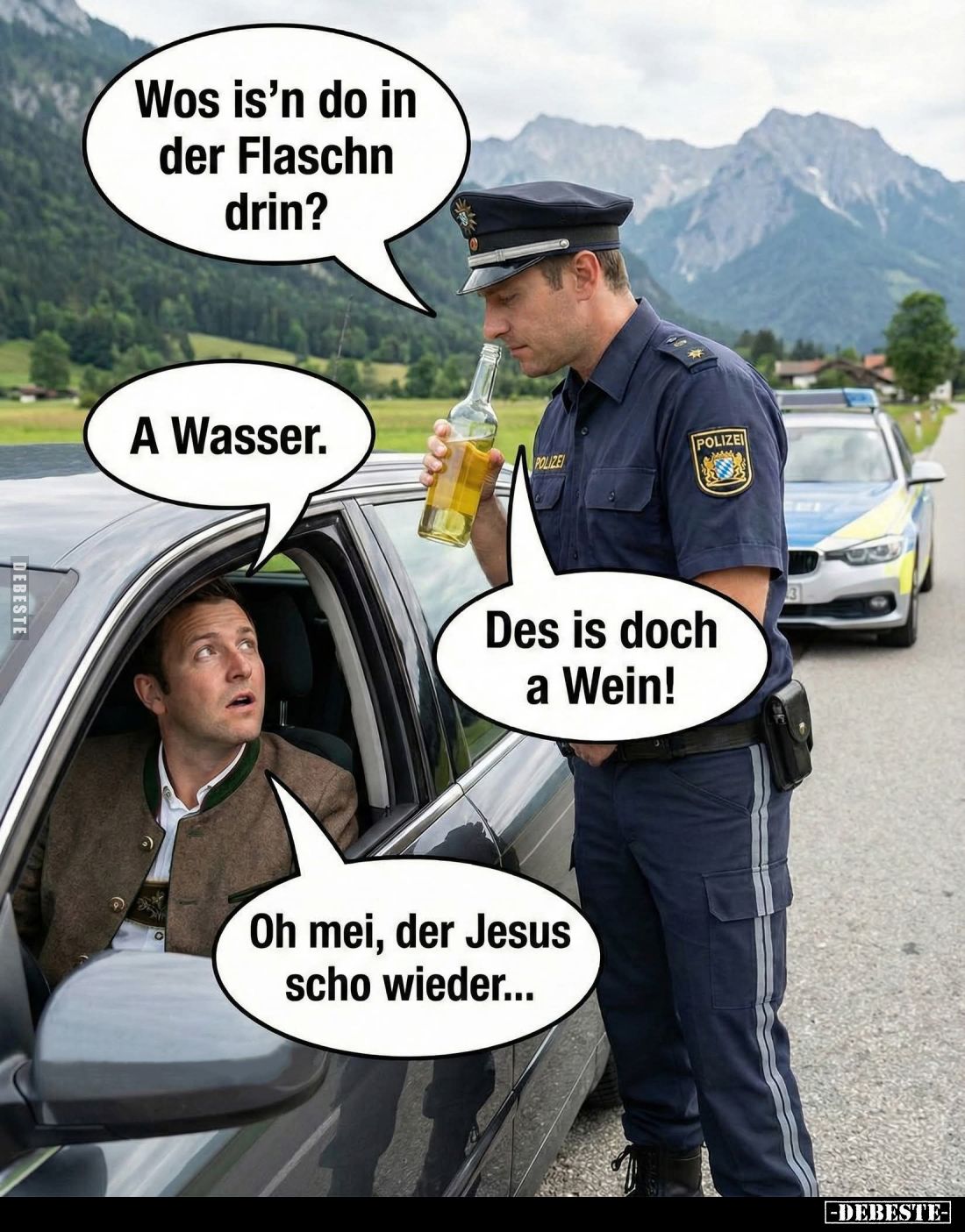 Wos is'n do in der Flaschn drin? -
A Wasser.
-
Des is doch a Wein! -
Oh mei, der Jesus scho wieder...