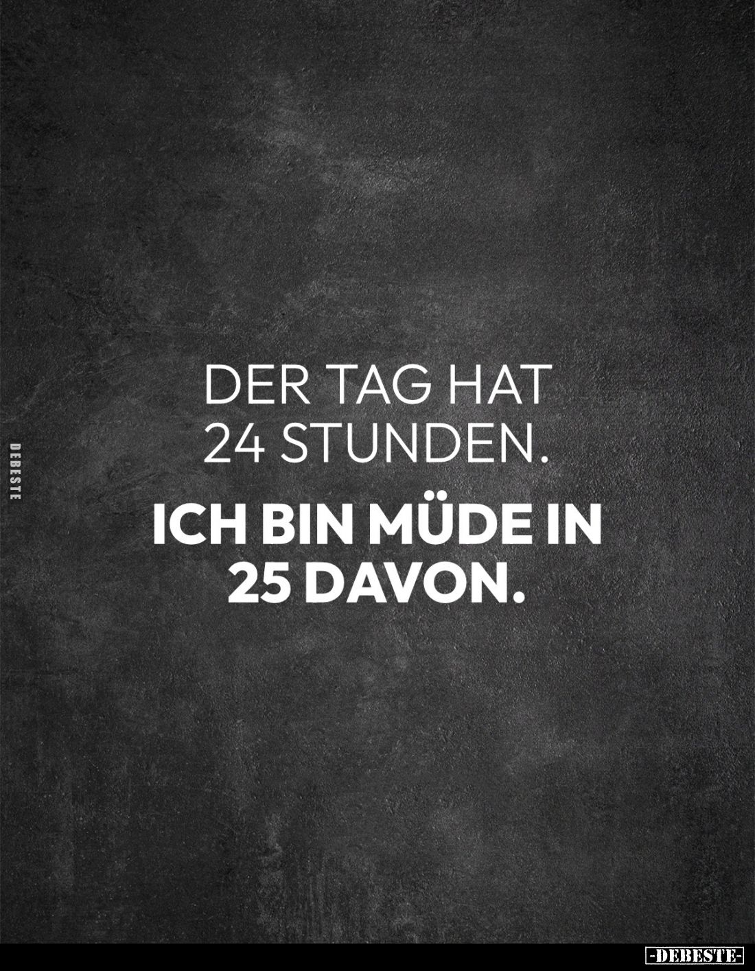 Der Tag hat 24 Stunden.
Ich bin müde in 25 davon.